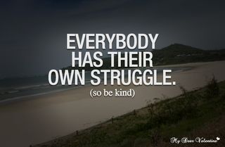 Life-quotes-everybody-has-their-own-struggle-so-be-kind_large